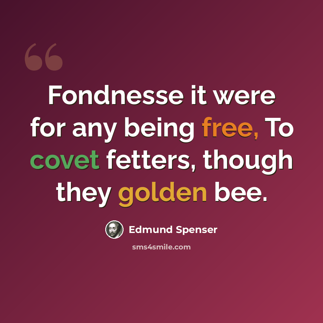 “Fondnesse it were for any being free, To covet fetters, though they golden bee.” quote by Edmund Spenser
