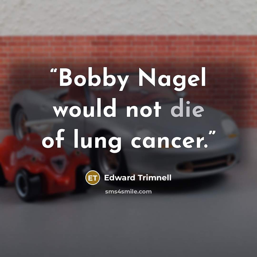 “Bobby Nagel would not die of lung cancer.” quote by Edward Trimnell