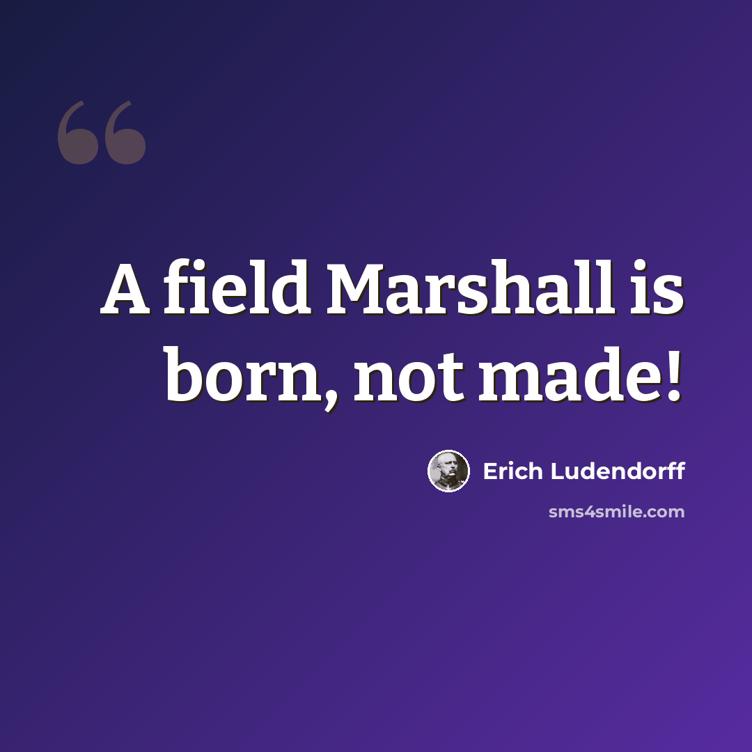 “A field Marshall is born, not made!” quote by Erich Ludendorff