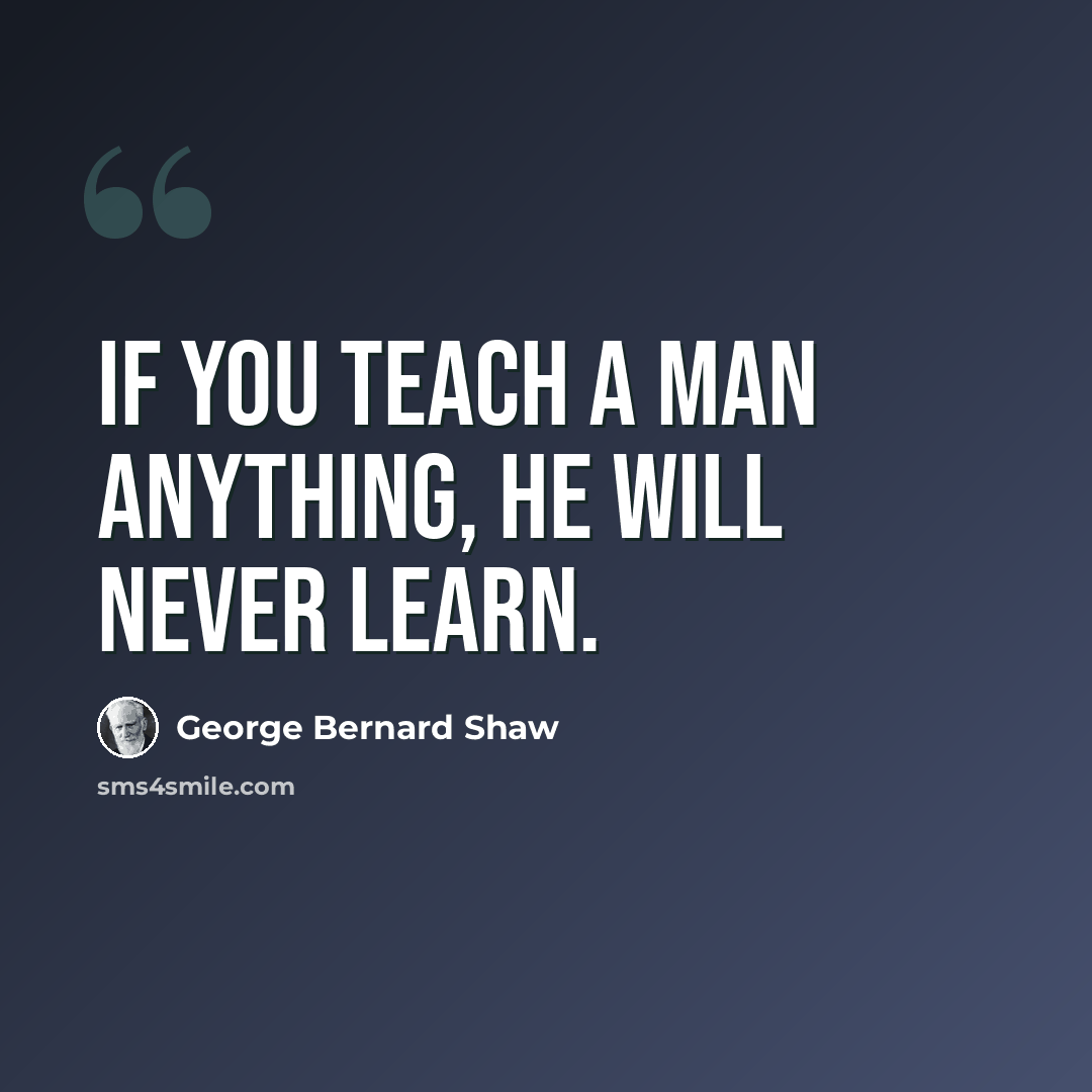 “If you teach a man anything, he will never learn.” quote by George Bernard Shaw