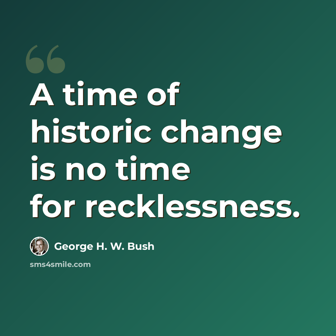 “A time of historic change is no time for recklessness.” quote by George H. W. Bush