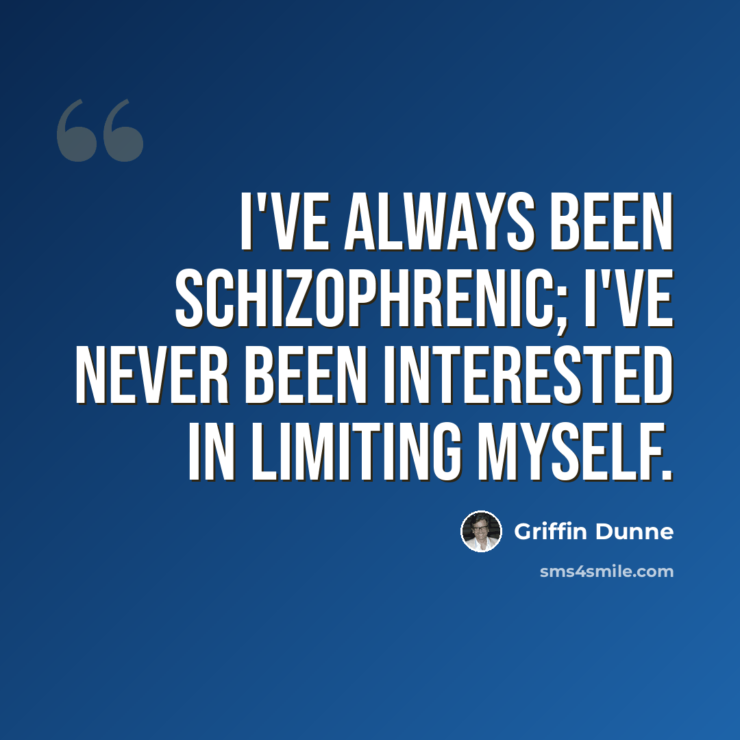 “I've always been schizophrenic; I've never been interested in limiting myself.” quote by Griffin Dunne
