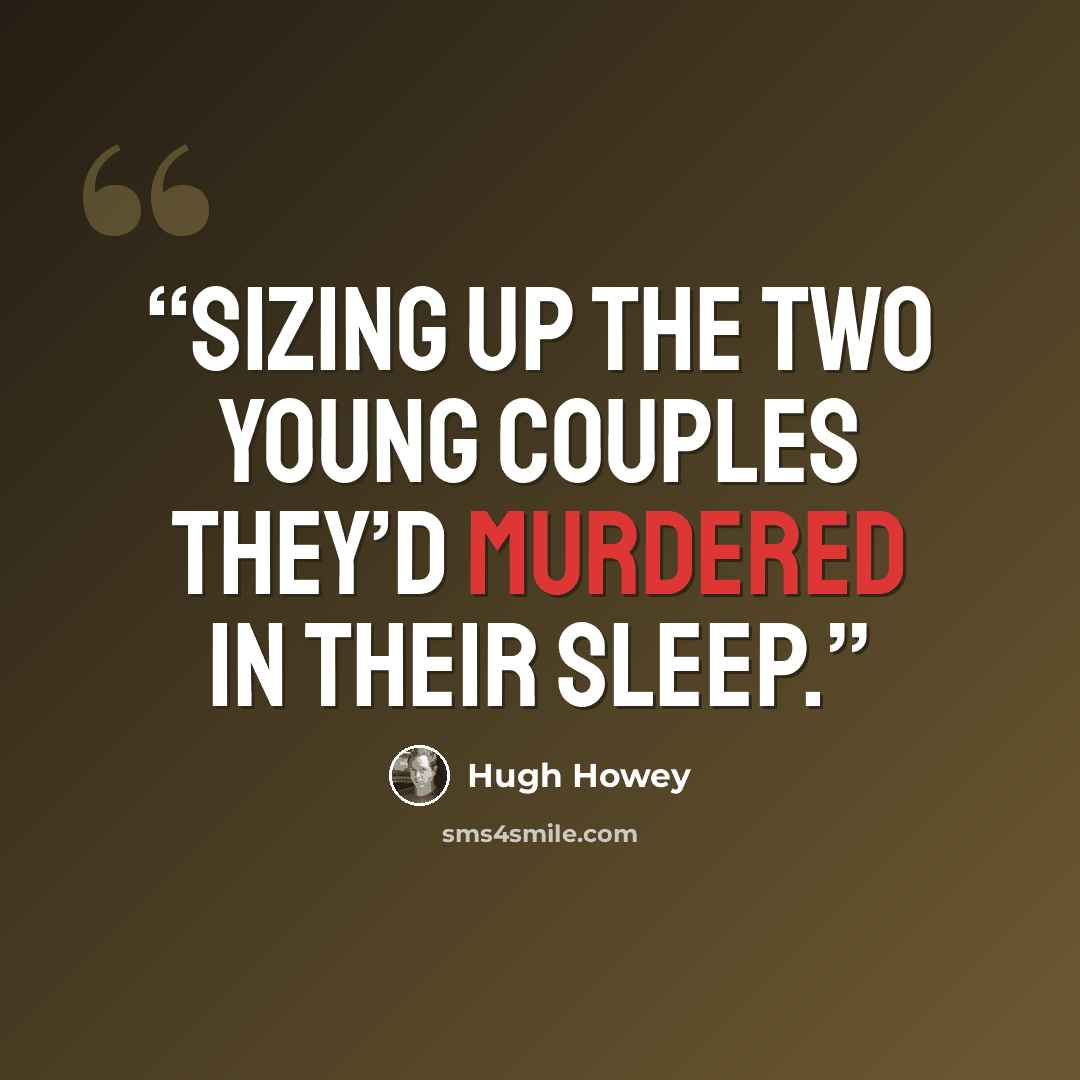 “sizing up the two young couples they’d murdered in their sleep.” quote by Hugh Howey