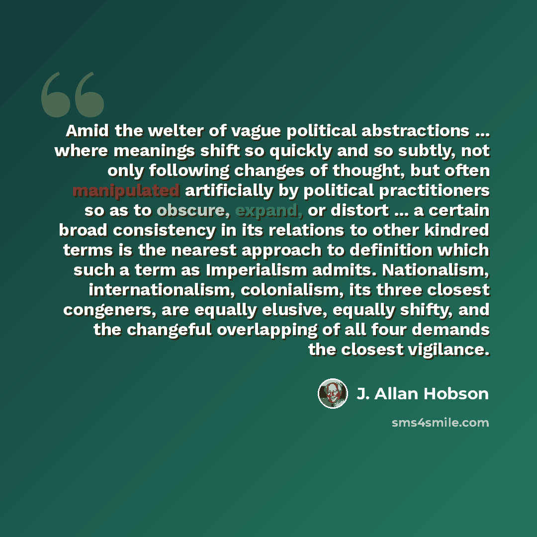 “Amid the welter of vague political abstractions ... where meanings shift so quickly and so subtly, not only following changes of thought, but often manipulated artificially by political practitioners so as to obscure, expand, or distort ... a certain broad consistency in its relations to other…” quote by J. Allan Hobson