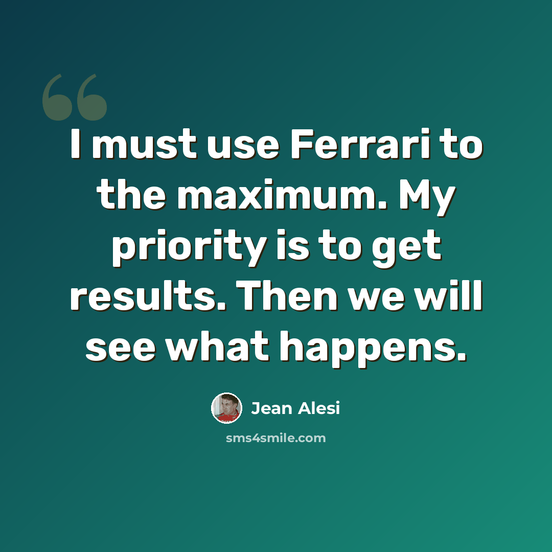“I must use Ferrari to the maximum. My priority is to get results. Then we will see what happens.” quote by Jean Alesi