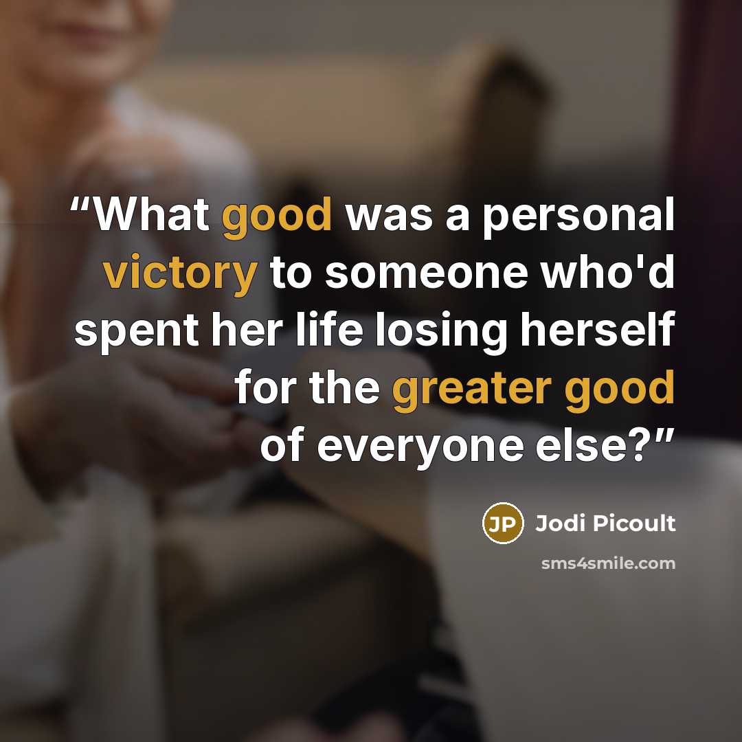 “What good was a personal victory to someone who'd spent her life losing herself for the greater good of everyone else?” quote by Jodi Picoult