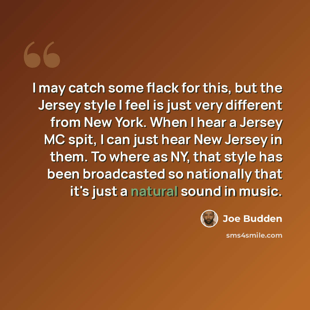 “I may catch some flack for this, but the Jersey style I feel is just very different from New York. When I hear a Jersey MC spit, I can just hear New Jersey in them. To where as NY, that style has been broadcasted so nationally that it's just a natural sound in music.” quote by Joe Budden