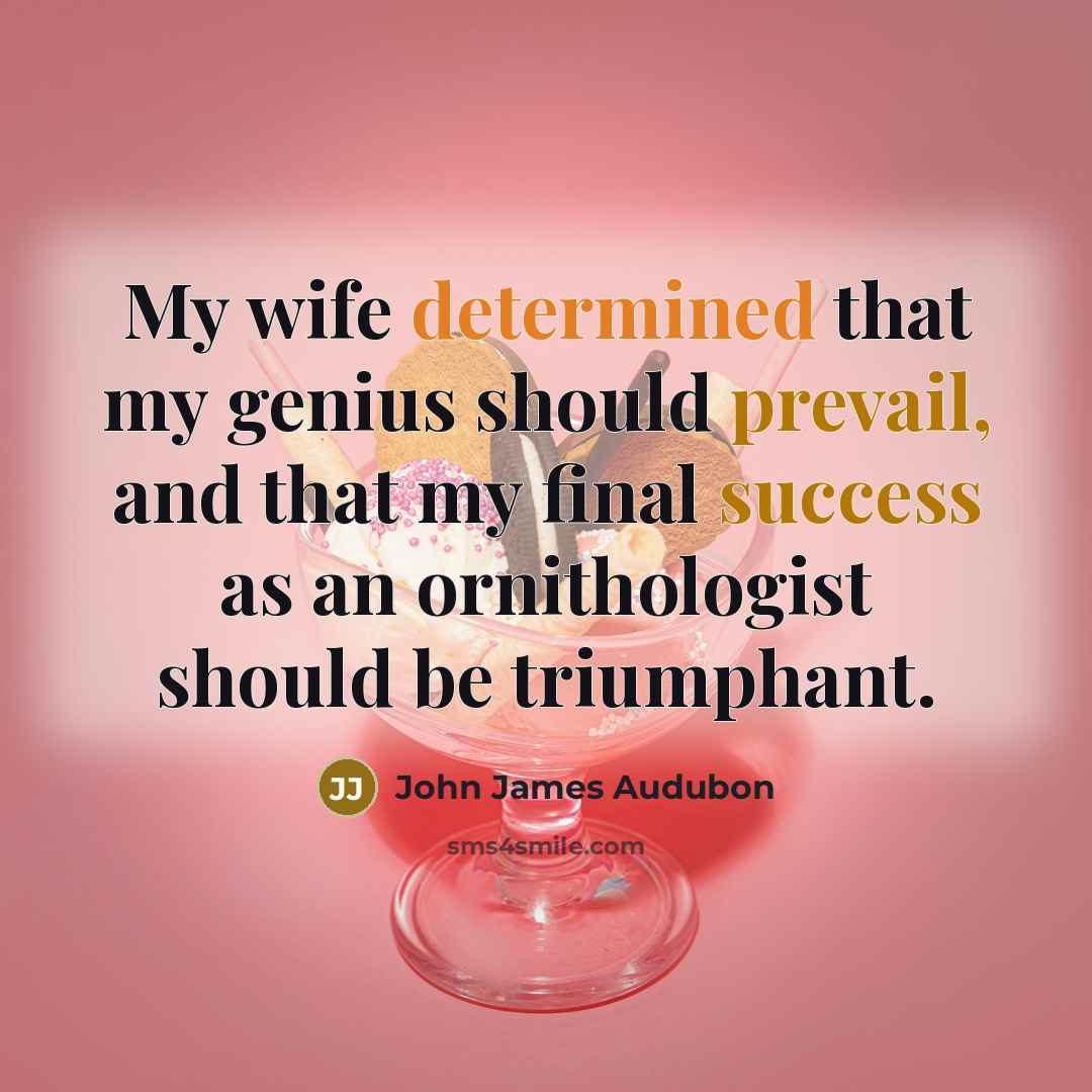 “My wife determined that my genius should prevail, and that my final success as an ornithologist should be triumphant.” quote by John James Audubon