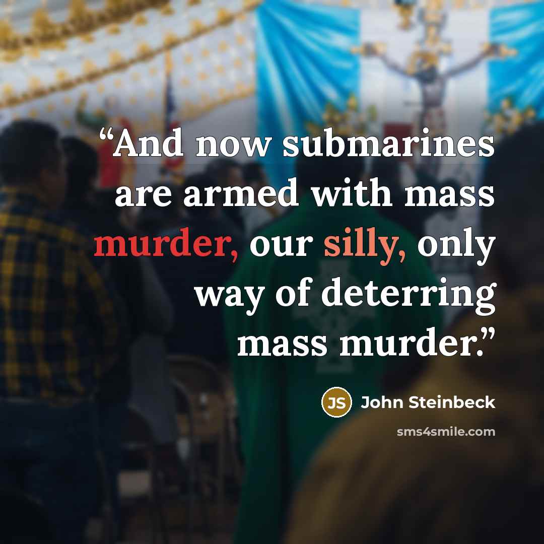 “And now submarines are armed with mass murder, our silly, only way of deterring mass murder.” quote by John Steinbeck