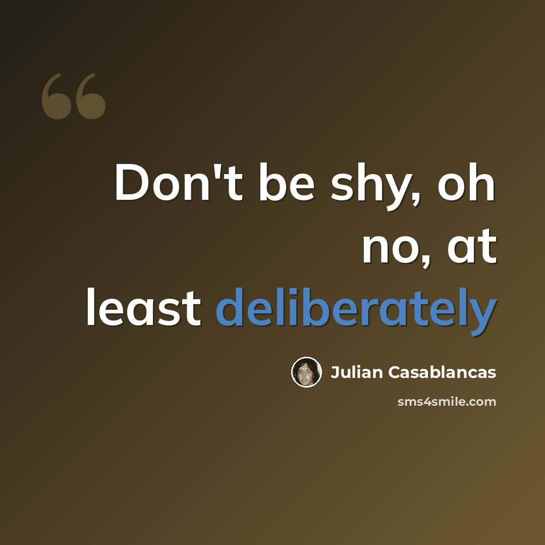 “Don't be shy, oh no, at least deliberately” quote by Julian Casablancas