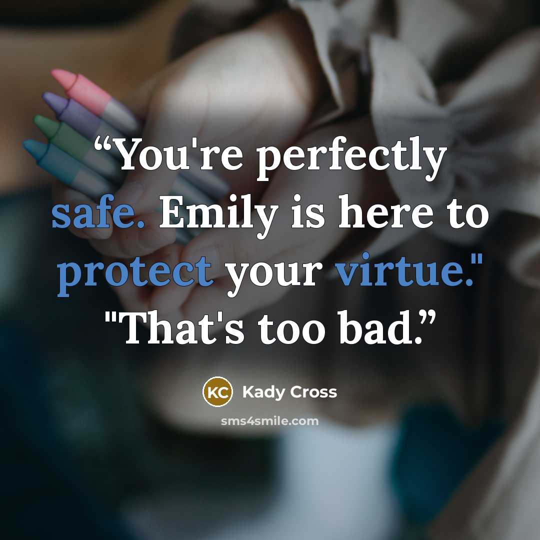 “You're perfectly safe. Emily is here to protect your virtue." "That's too bad.” quote by Kady Cross