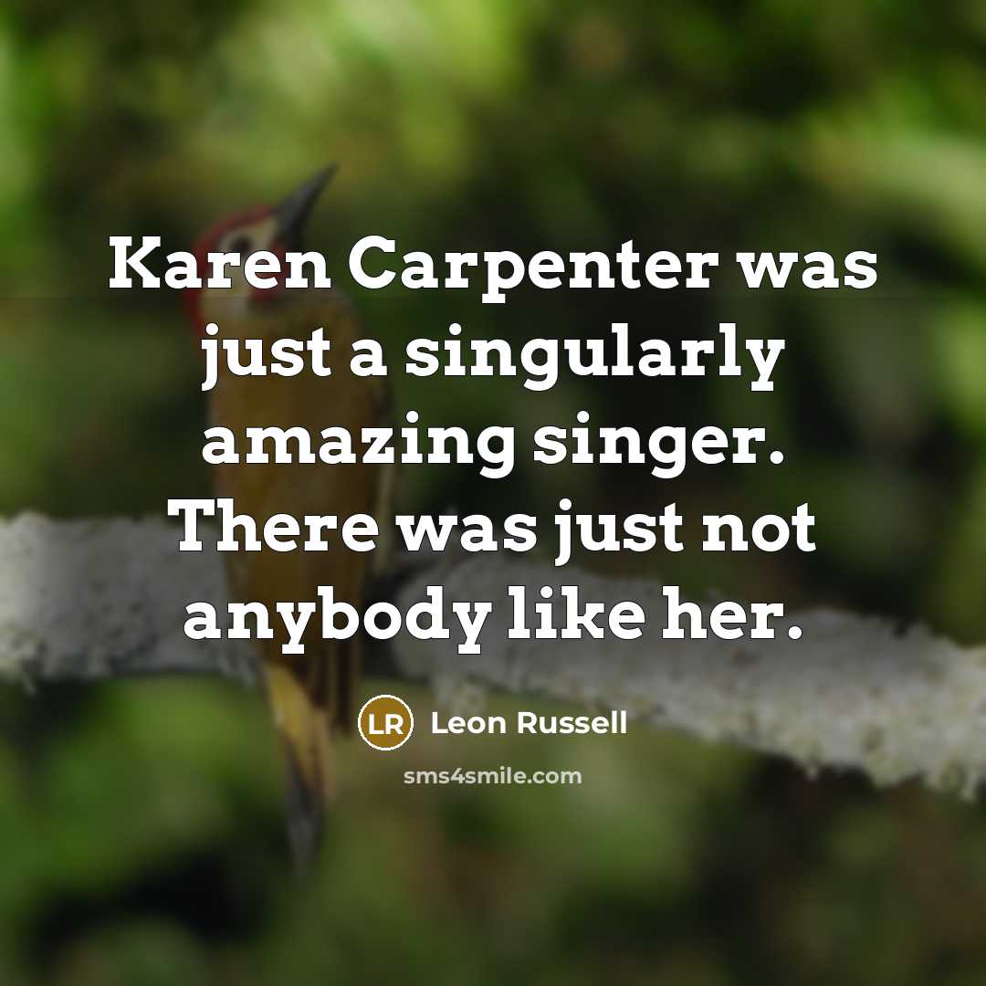 “Karen Carpenter was just a singularly amazing singer. There was just not anybody like her.” quote by Leon Russell