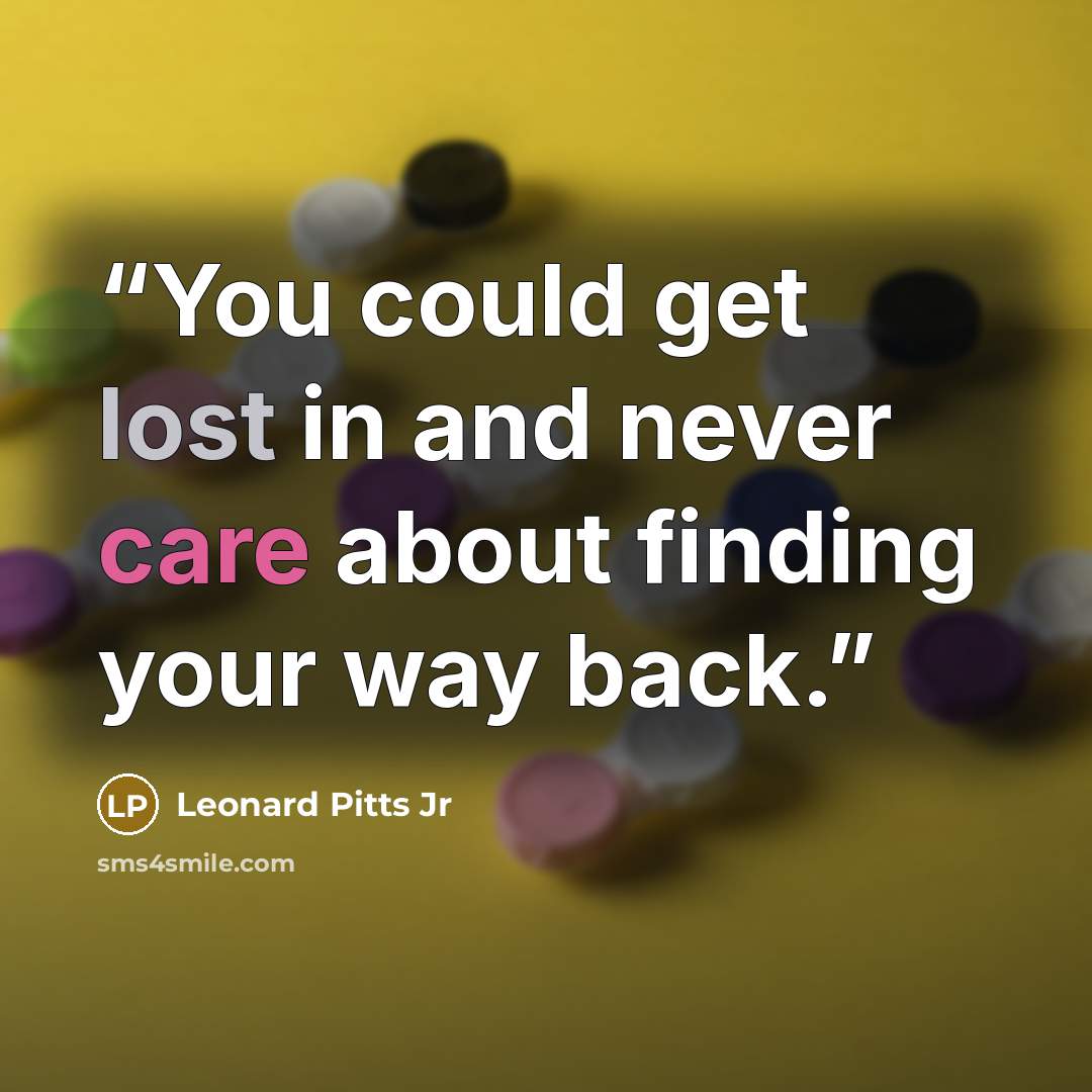 “You could get lost in and never care about finding your way back.” quote by Leonard Pitts Jr