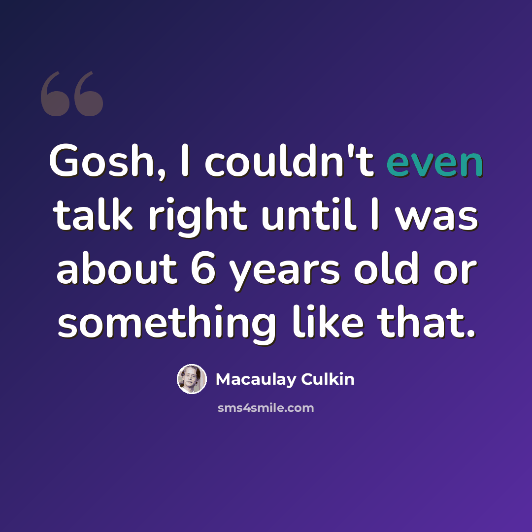 “Gosh, I couldn't even talk right until I was about 6 years old or something like that.” quote by Macaulay Culkin