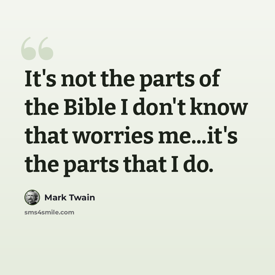 “It's not the parts of the Bible I don't know that worries me...it's the parts that I do.” quote by Mark Twain