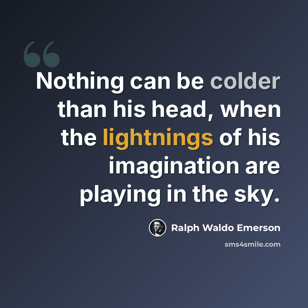 “Nothing can be colder than his head, when the lightnings of his imagination are playing in the sky.” quote by Ralph Waldo Emerson