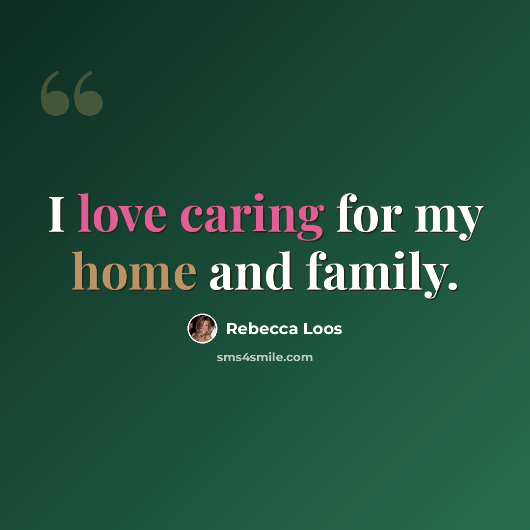 “I love caring for my home and family.” quote by Rebecca Loos