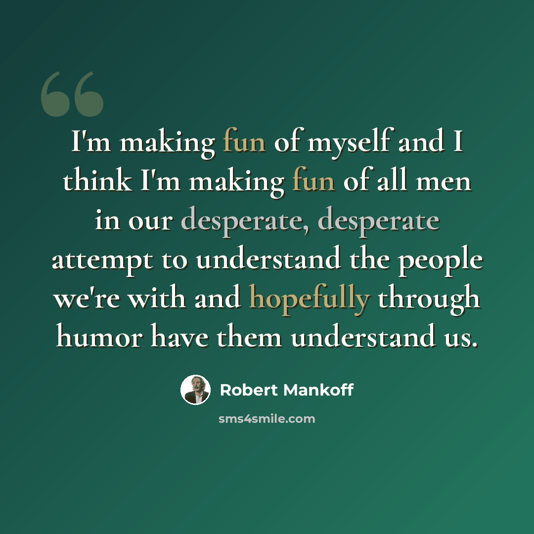 “I'm making fun of myself and I think I'm making fun of all men in our desperate, desperate attempt to understand the people we're with and hopefully through humor have them understand us.” quote by Robert Mankoff
