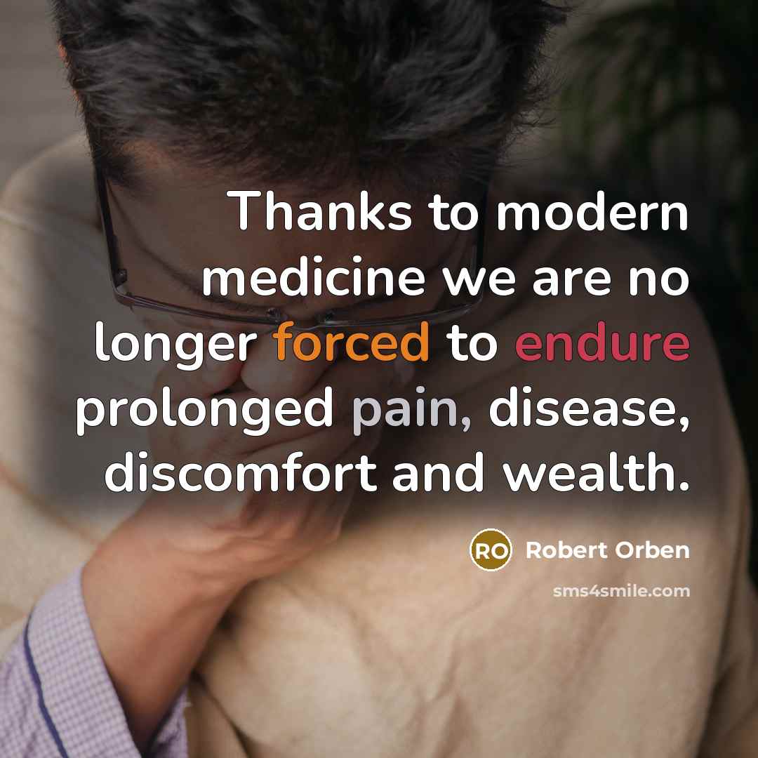 “Thanks to modern medicine we are no longer forced to endure prolonged pain, disease, discomfort and wealth.” quote by Robert Orben