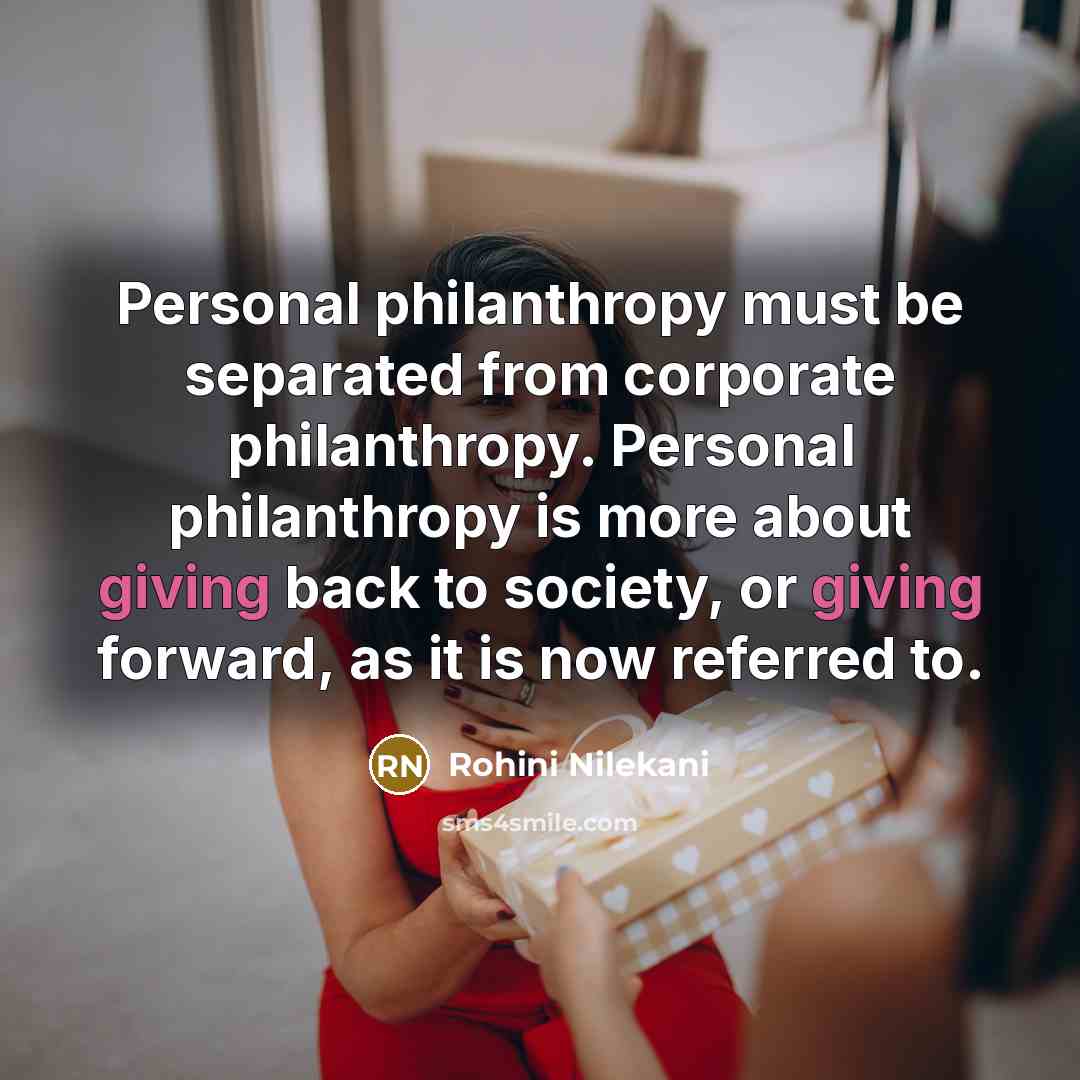 “Personal philanthropy must be separated from corporate philanthropy. Personal philanthropy is more about giving back to society, or giving forward, as it is now referred to.” quote by Rohini Nilekani