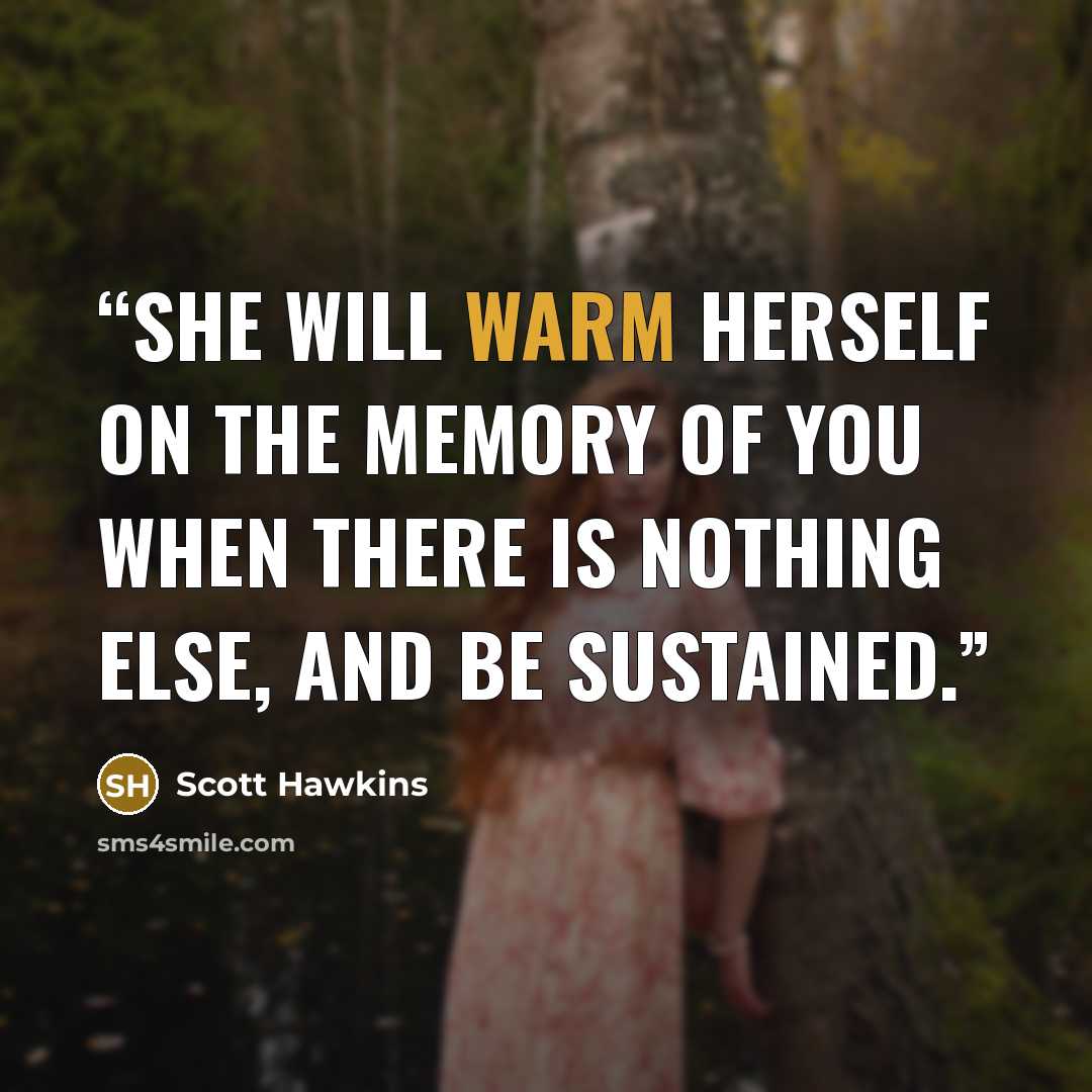 “She will warm herself on the memory of you when there is nothing else, and be sustained.” quote by Scott Hawkins