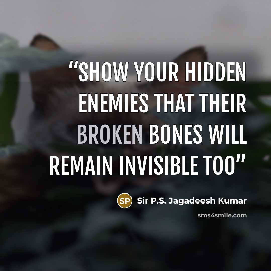 “Show your hidden enemies that their broken bones will remain invisible too” quote by Sir P.S. Jagadeesh Kumar
