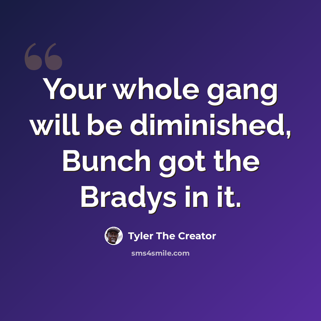 “Your whole gang will be diminished, Bunch got the Bradys in it.” quote by Tyler The Creator