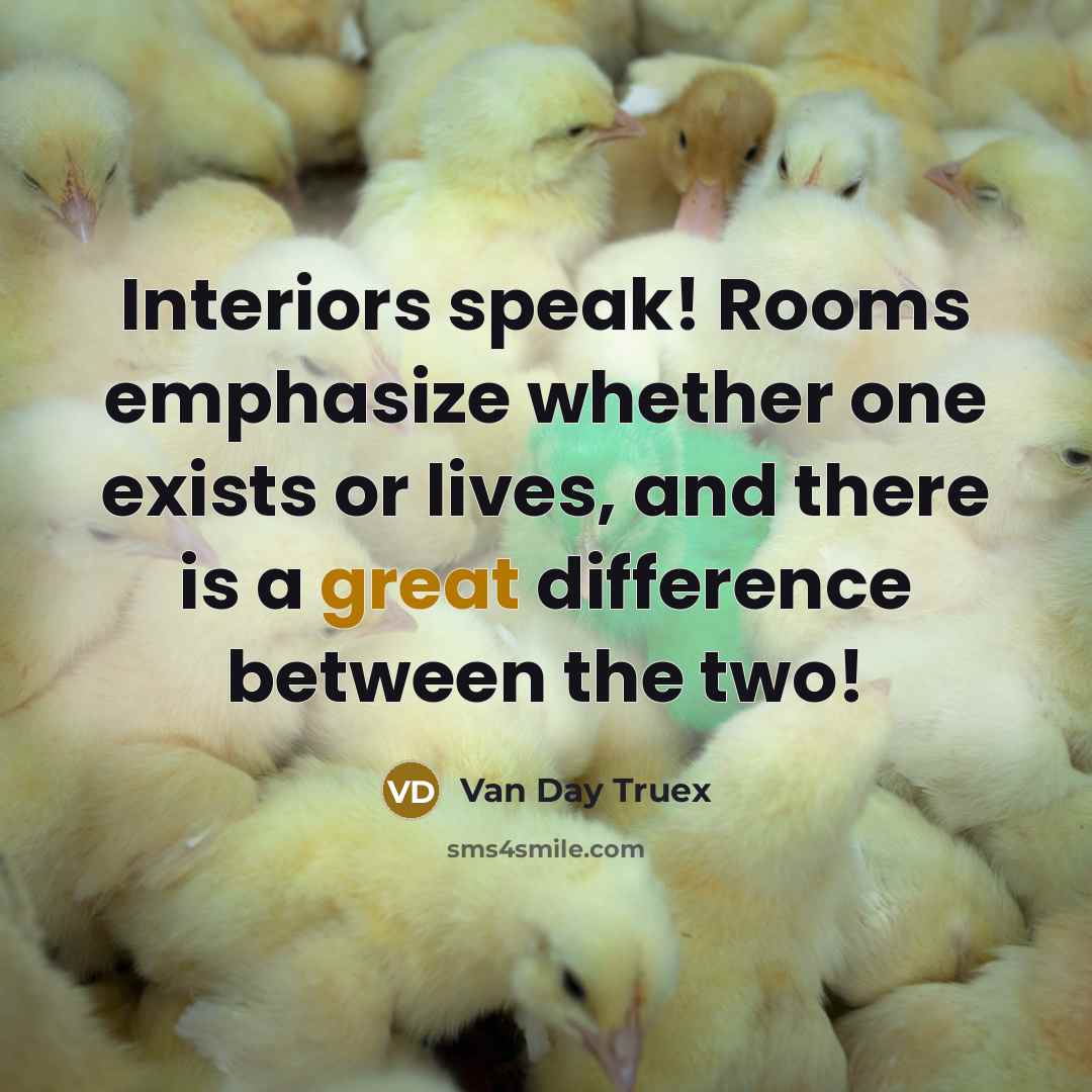“Interiors speak! Rooms emphasize whether one exists or lives, and there is a great difference between the two!” quote by Van Day Truex