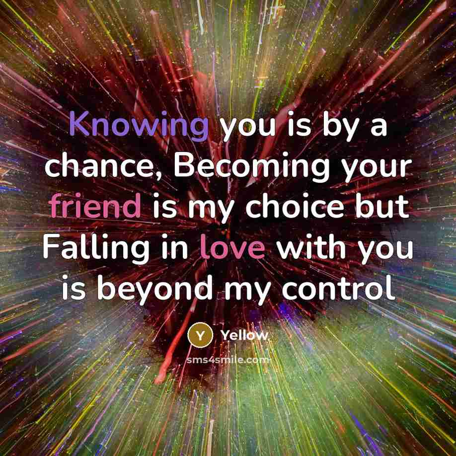 “Knowing you is by a chance, Becoming your friend is my choice but Falling in love with you is beyond my control” quote by Yellow