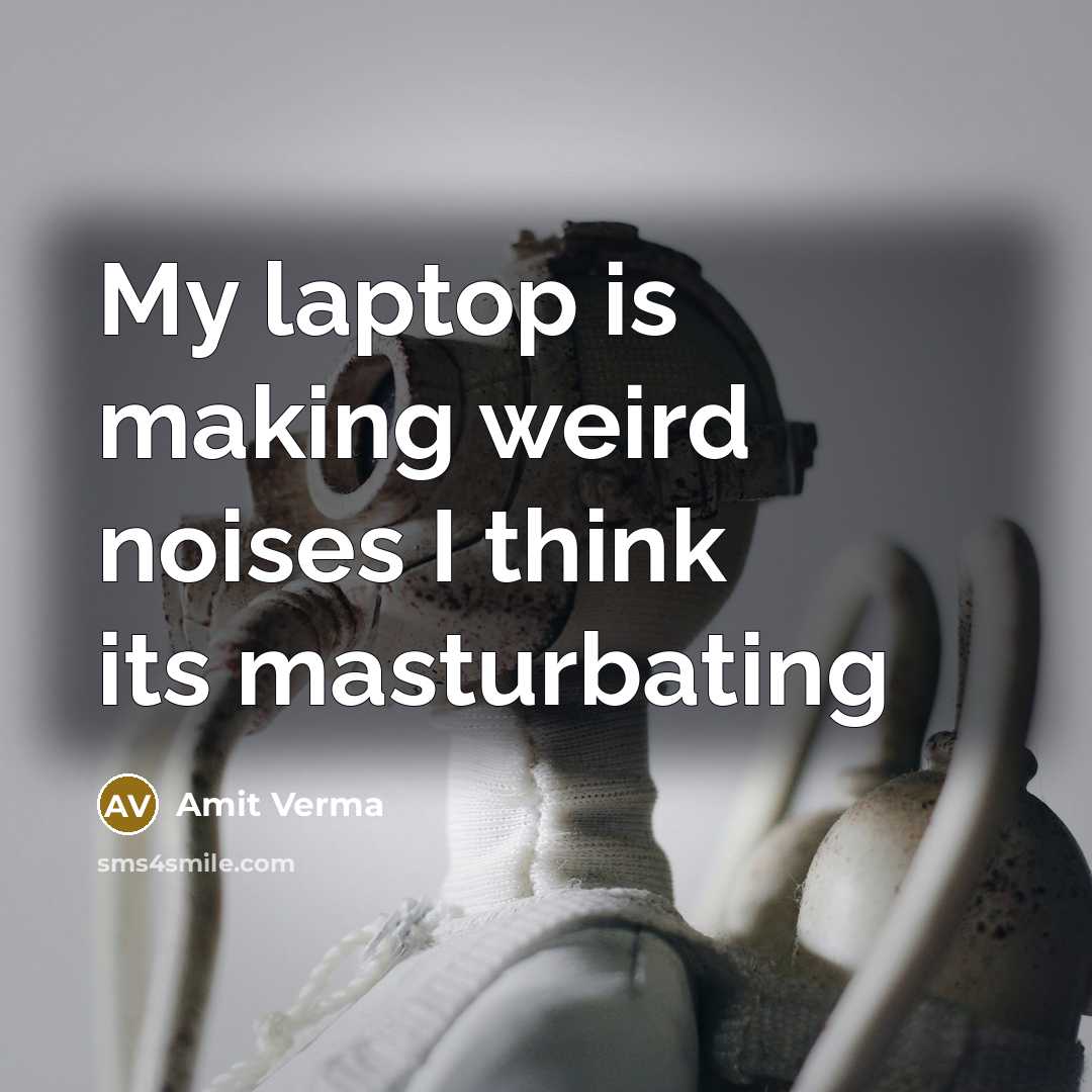 “My laptop is making weird noises I think its masturbating” quote by Amit Verma