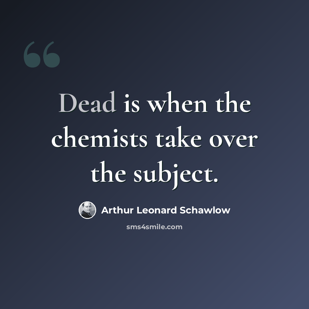 “Dead is when the chemists take over the subject.” quote by Arthur Leonard Schawlow
