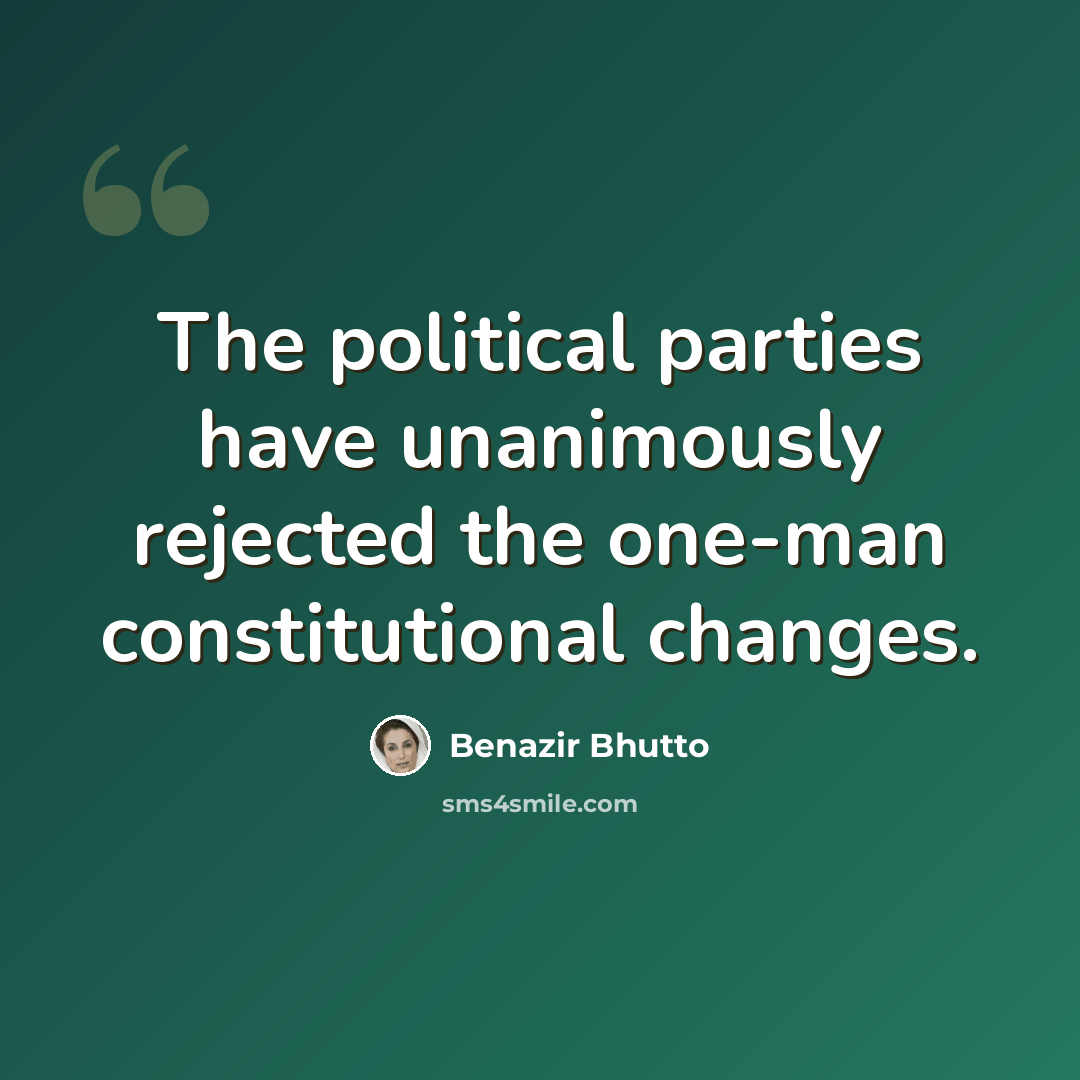 “The political parties have unanimously rejected the one-man constitutional changes.” quote by Benazir Bhutto
