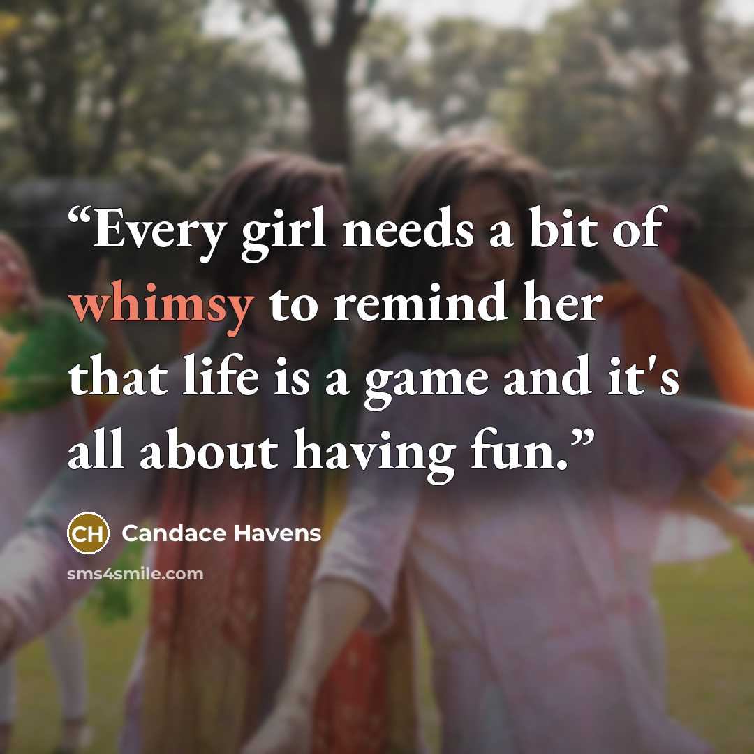 “Every girl needs a bit of whimsy to remind her that life is a game and it's all about having fun.” quote by Candace Havens