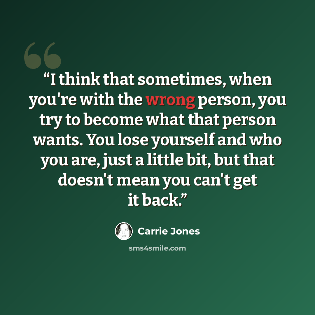 “I think that sometimes, when you're with the wrong person, you try to become what that person wants. You lose yourself and who you are, just a little bit, but that doesn't mean you can't get it back.” quote by Carrie Jones