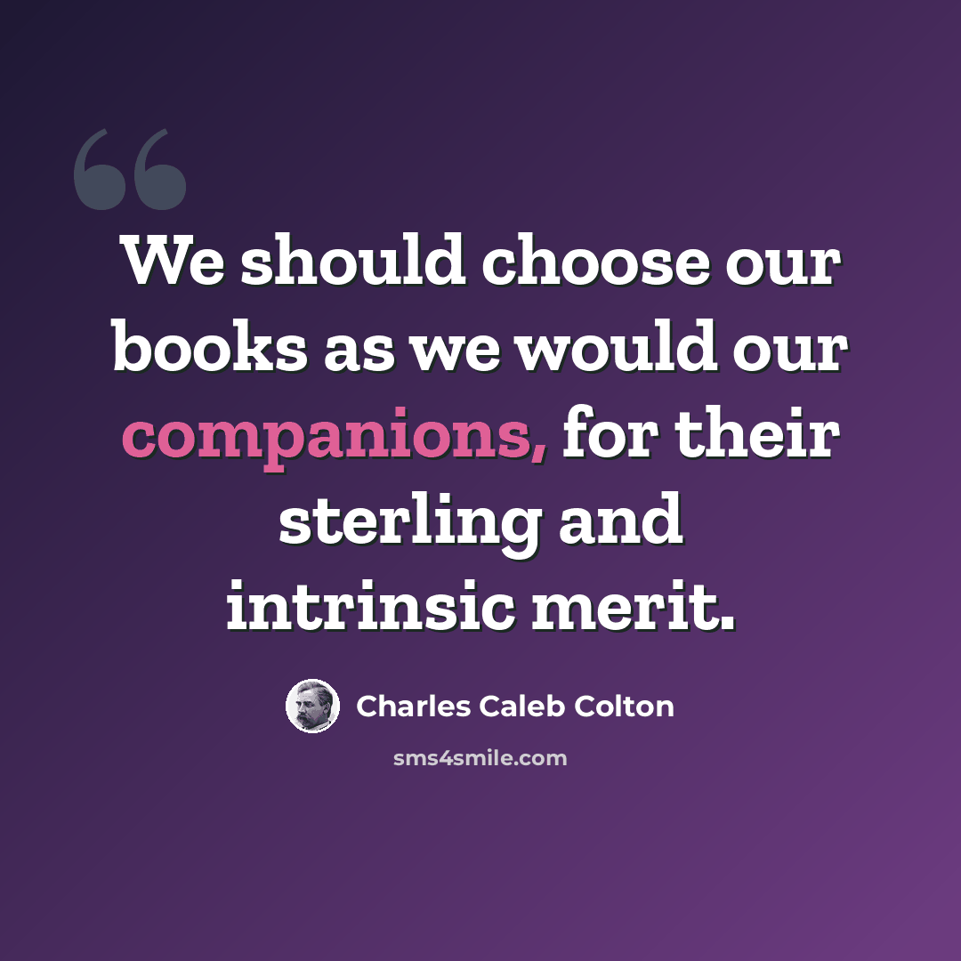 “We should choose our books as we would our companions, for their sterling and intrinsic merit.” quote by Charles Caleb Colton