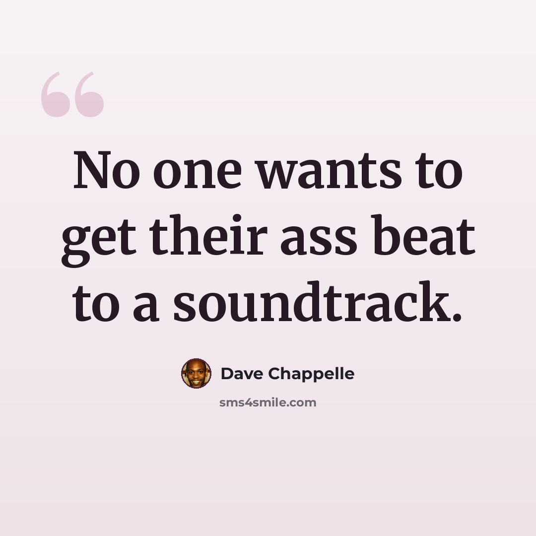 “No one wants to get their ass beat to a soundtrack.” quote by Dave Chappelle