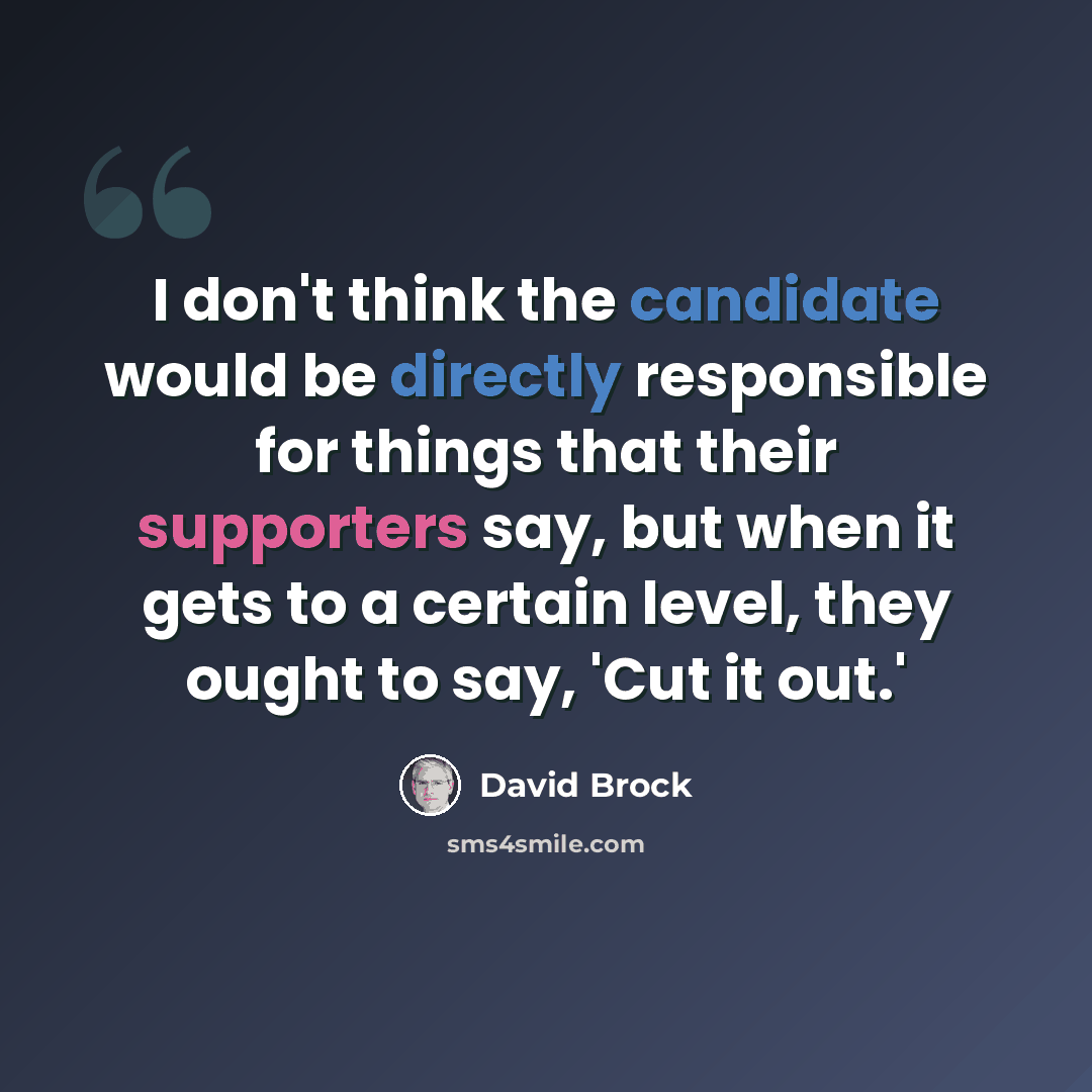 “I don't think the candidate would be directly responsible for things that their supporters say, but when it gets to a certain level, they ought to say, 'Cut it out.'” quote by David Brock