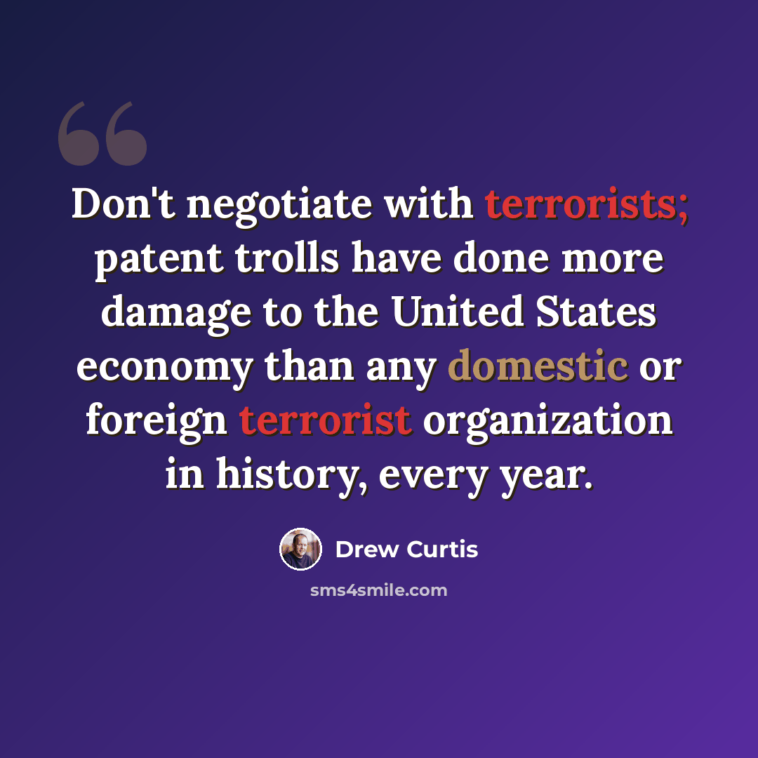 “Don't negotiate with terrorists; patent trolls have done more damage to the United States economy than any domestic or foreign terrorist organization in history, every year.” quote by Drew Curtis