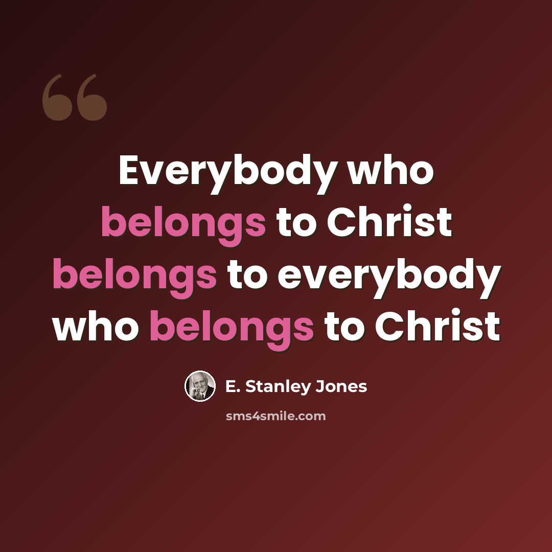 “Everybody who belongs to Christ belongs to everybody who belongs to Christ” quote by E. Stanley Jones