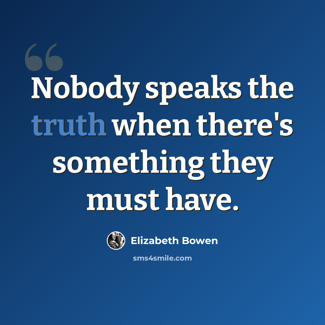 “Nobody speaks the truth when there's something they must have.” quote by Elizabeth Bowen