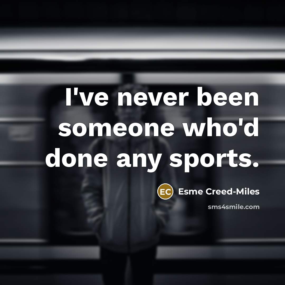 “I've never been someone who'd done any sports.” quote by Esme Creed-Miles