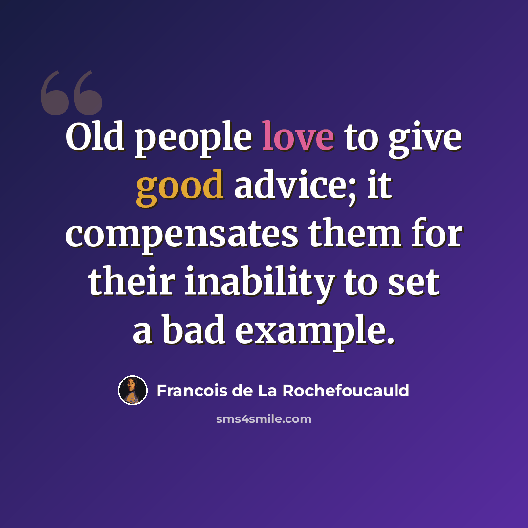 “Old people love to give good advice; it compensates them for their inability to set a bad example.” quote by Francois de La Rochefoucauld