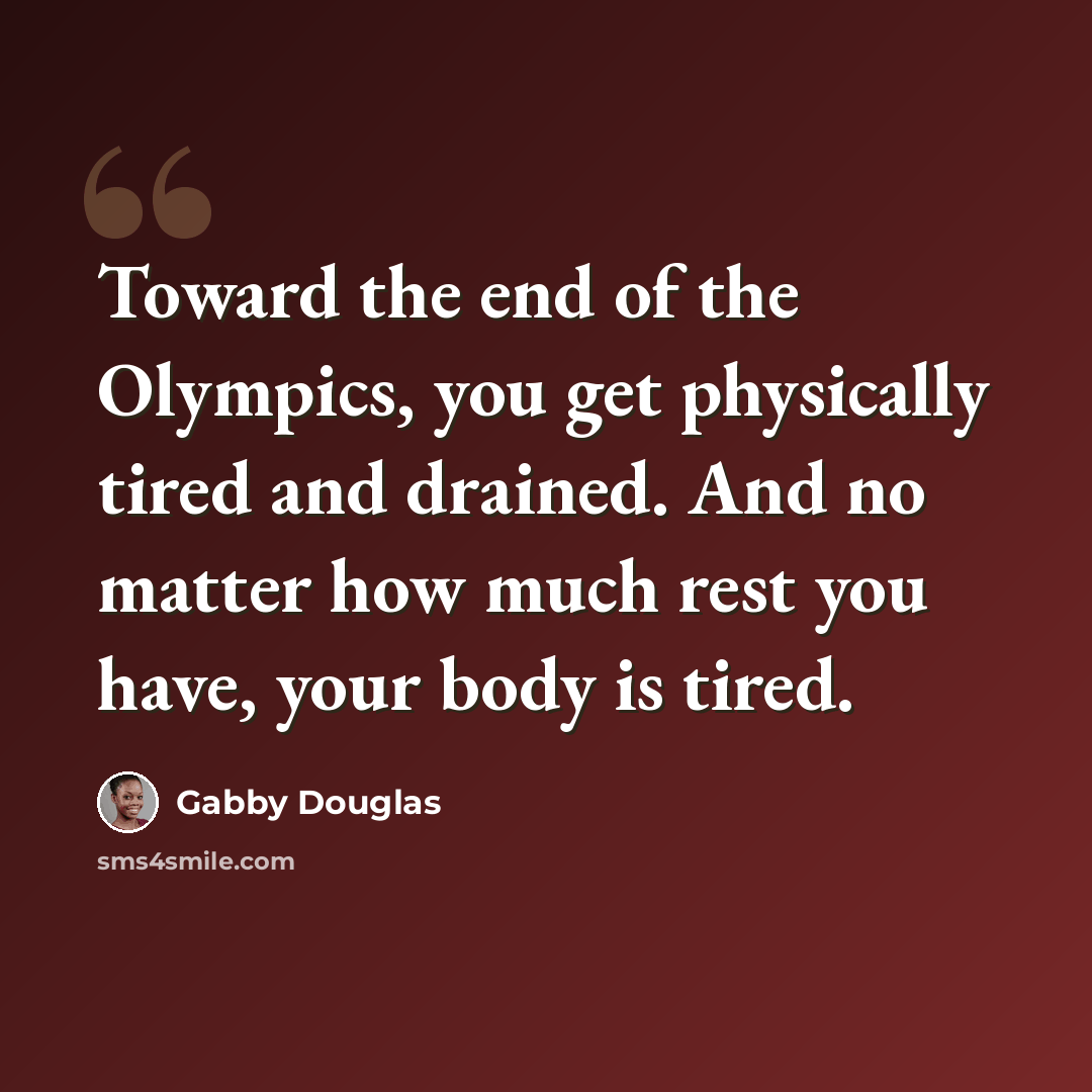 “Toward the end of the Olympics, you get physically tired and drained. And no matter how much rest you have, your body is tired.” quote by Gabby Douglas