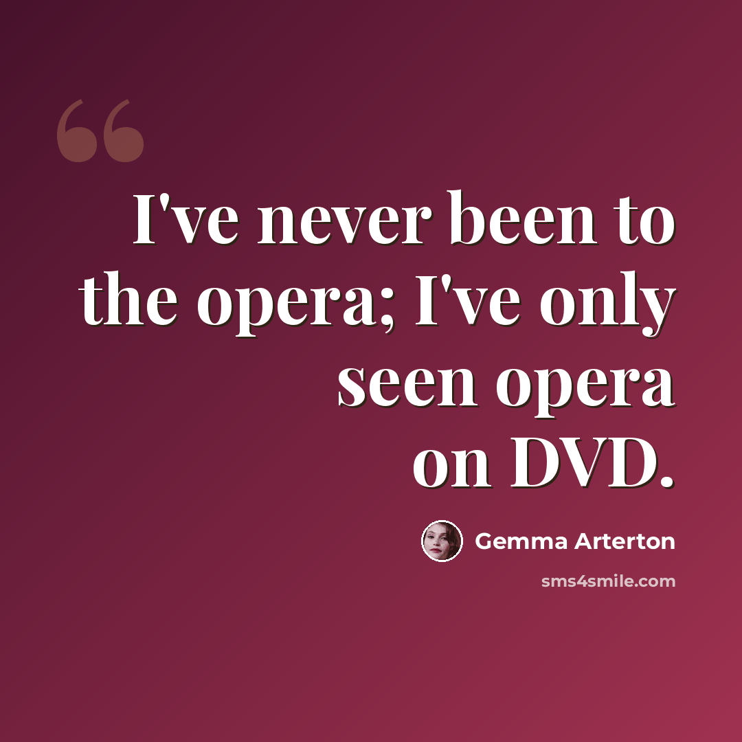 “I've never been to the opera; I've only seen opera on DVD.” quote by Gemma Arterton