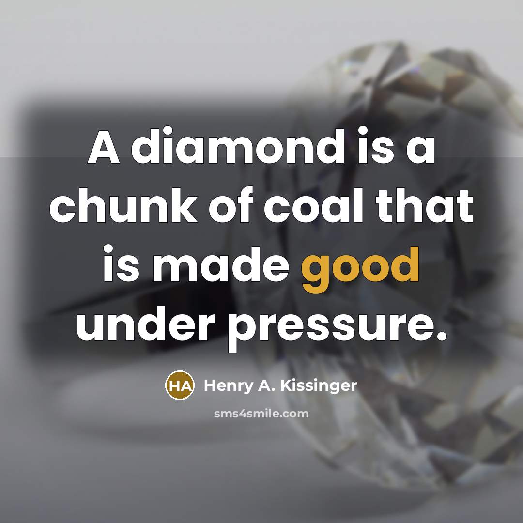 “A diamond is a chunk of coal that is made good under pressure.” quote by Henry A. Kissinger