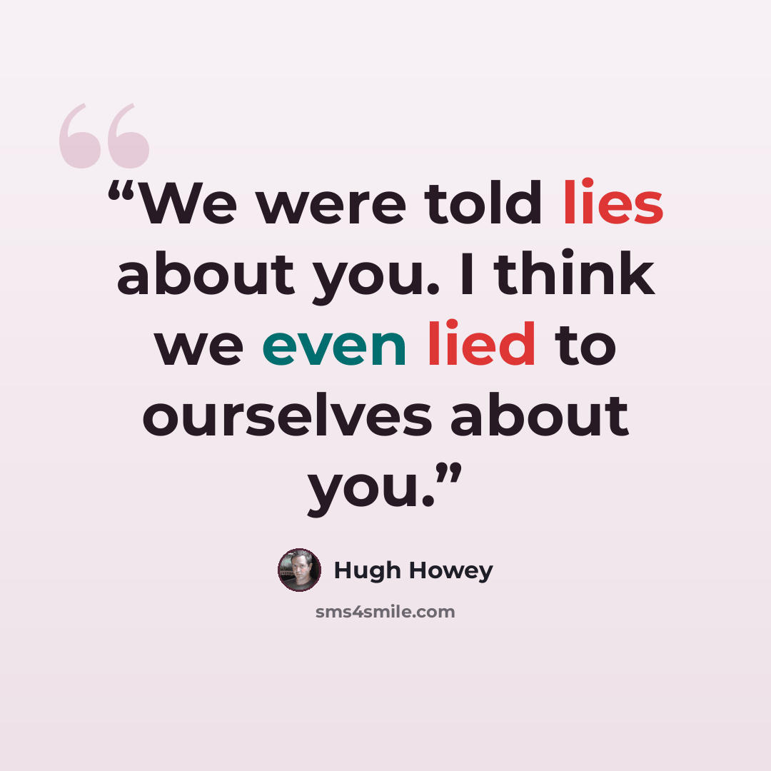 “We were told lies about you. I think we even lied to ourselves about you.” quote by Hugh Howey
