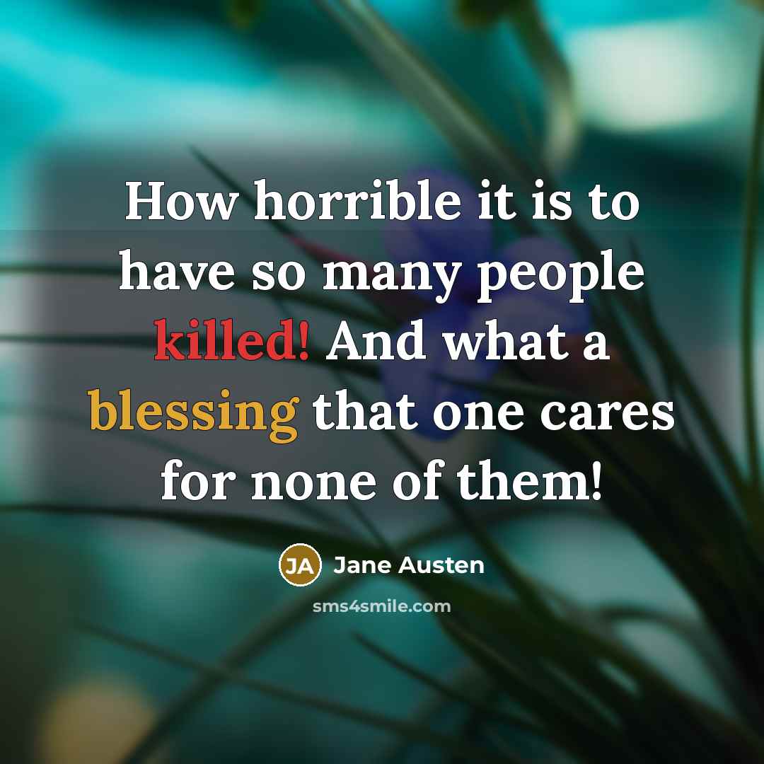 “How horrible it is to have so many people killed! And what a blessing that one cares for none of them!” quote by Jane Austen