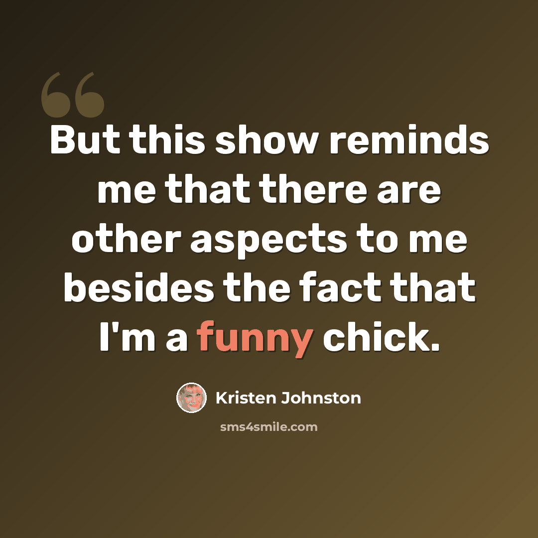 “But this show reminds me that there are other aspects to me besides the fact that I'm a funny chick.” quote by Kristen Johnston