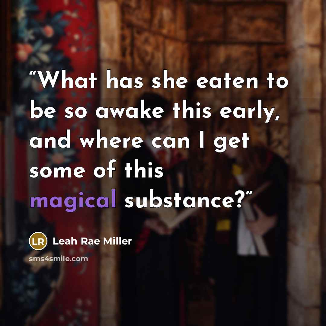 “What has she eaten to be so awake this early, and where can I get some of this magical substance?” quote by Leah Rae Miller