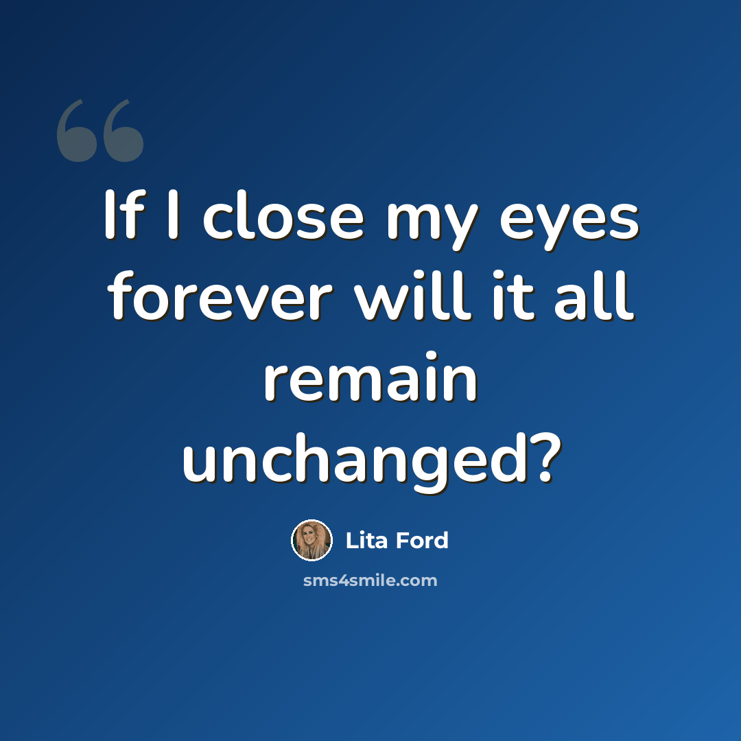 “If I close my eyes forever will it all remain unchanged?” quote by Lita Ford